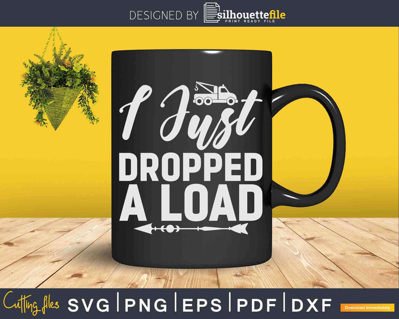 I Just Dropped A Load Funny Tow Operator Svg Cricut Files