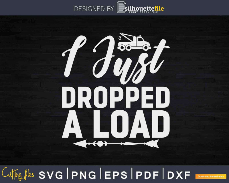 I Just Dropped A Load Funny Tow Operator Svg Cricut Files
