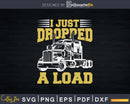 I Just Dropped A Load Funny Trucker Fathers Day Svg Cricut