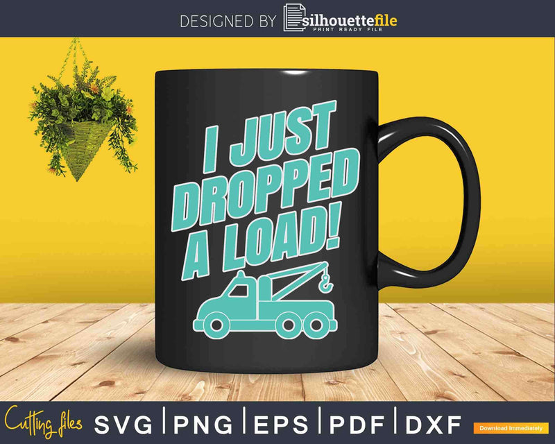 I Just Dropped A Load Tow Truck Driver Svg Cricut Files