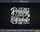 I Just Really Love Kettlebells Ok? Svg Dxf Cricut Cut Files