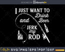 I Just Want to Drink Beer and Jerk My Rod svg design