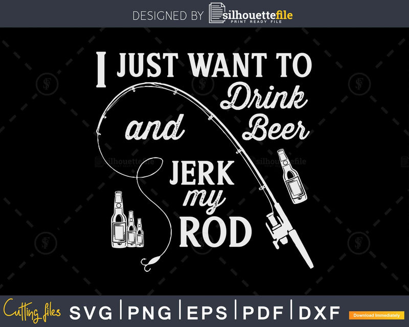 I Just Want to Drink Beer and Jerk My Rod svg design
