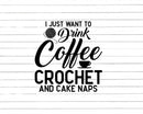 I Just Want To Drink Coffee Crochet and Cake Naps Svg Png