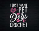 I Just Want To Pet My Dogs And Crochet Svg Png Crafts File
