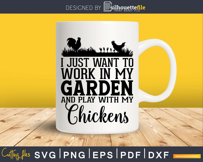 I Just Want To Work In My Garden And Play With Chickens Svg