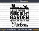 I Just Want To Work In My Garden And Play With Chickens Svg