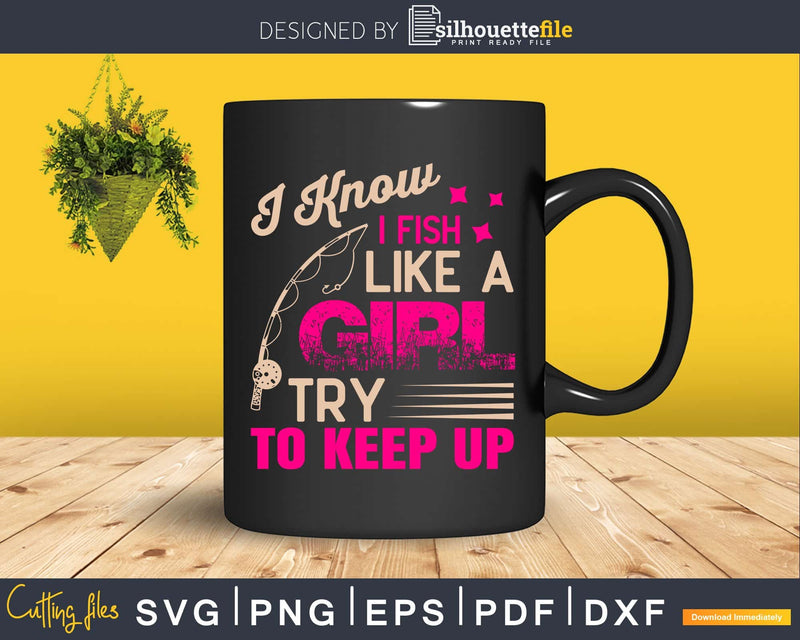 I Know I Fish Like A Girl try to keep up svg instant download cut file
