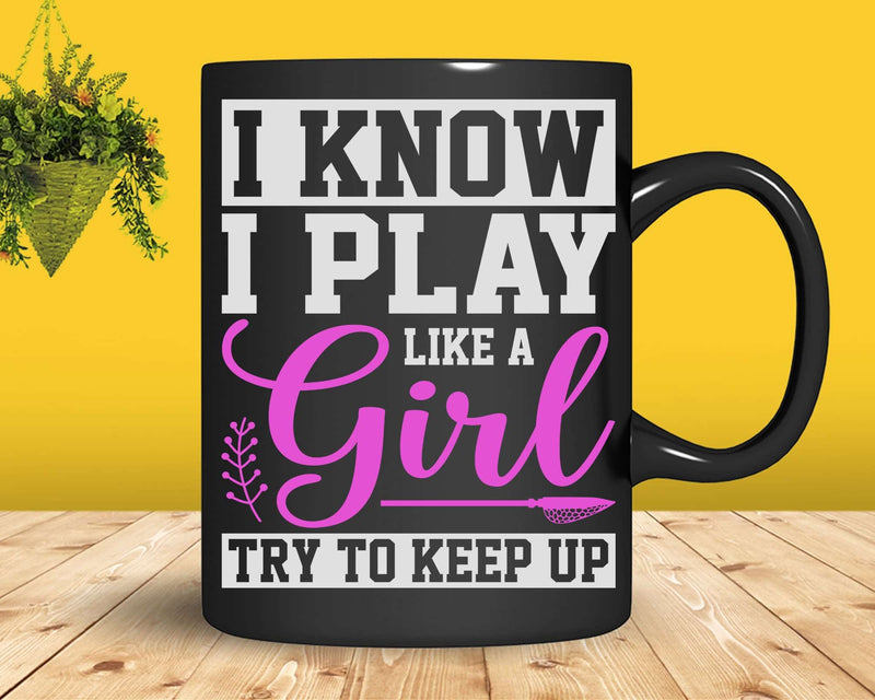I Know Play Like A Girl Try To Keep Up Girls Lacrosse Svg
