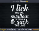 I Lick Salt Swallow Tequila And Suck Lime Svg Png Digital
