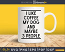 I Like Coffee My Dog & Maybe 3 People Lovers svg png dxf
