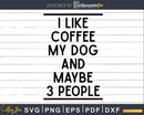 I Like Coffee My Dog & Maybe 3 People Lovers svg png dxf