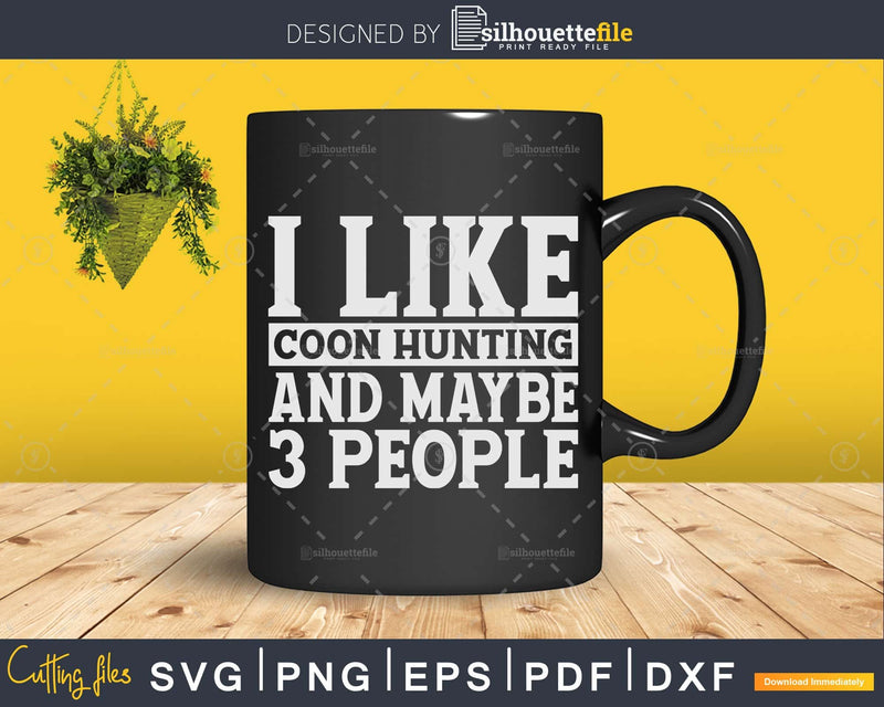 I Like Coon Hunting And Maybe 3 People Hunter svg cut files