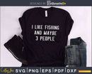 I Like Fishing and Maybe 3 People svg design printable cut