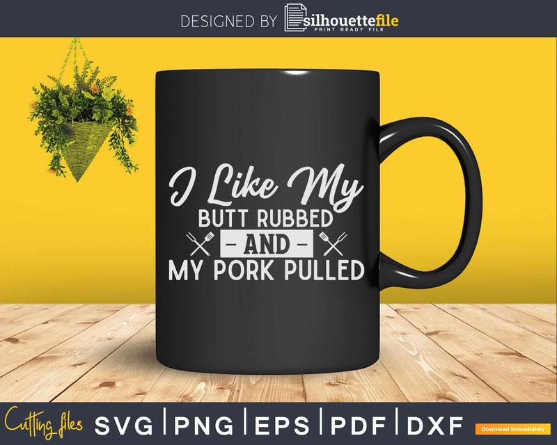 I Like My Butt Rubbed and Pork Pulled Svg Shirt Design Cut