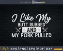 I Like My Butt Rubbed and Pork Pulled Svg Shirt Design Cut