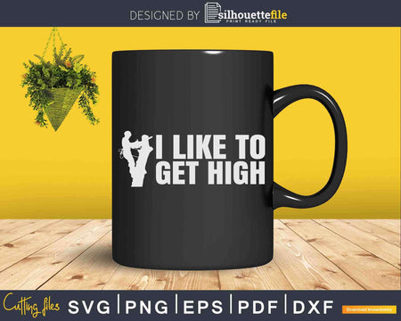 I Like To Get High Arborist Funny Forester Svg Crafting