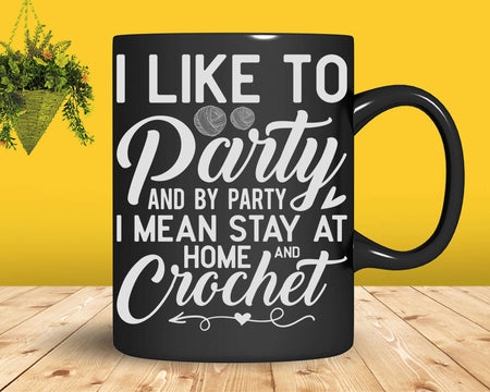 I Like To Party Stay At Home And Crochet Funny Crocheting