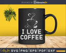 I Love Coffee Caffeine Lover Svg Dxf Png Cricut Cutting