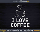 I Love Coffee Caffeine Lover Svg Dxf Png Cricut Cutting