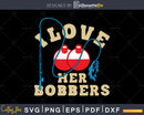 I love her bobbers svg design printable cut files
