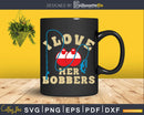 I love her bobbers svg design printable cut files