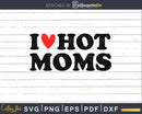 I Love Hot Moms svg cut files for silhouette or cricut craft