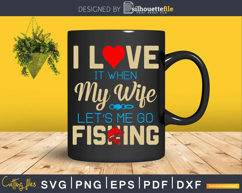 I love it when my wife let’s me go fishing svg design