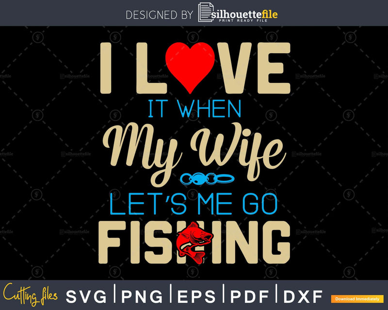 I love it when my wife let’s me go fishing svg design