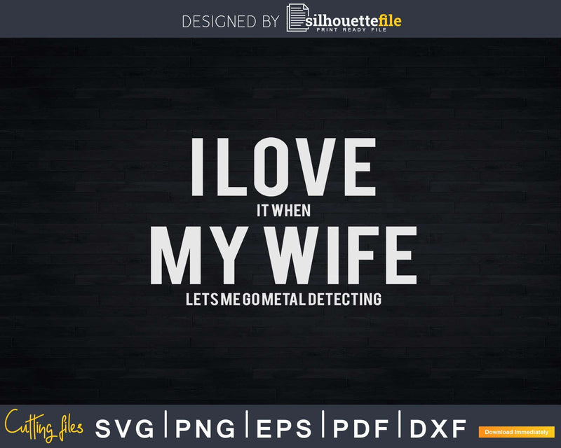 I Love It When My Wife Lets Me Go Metal Detecting Svg Dxf