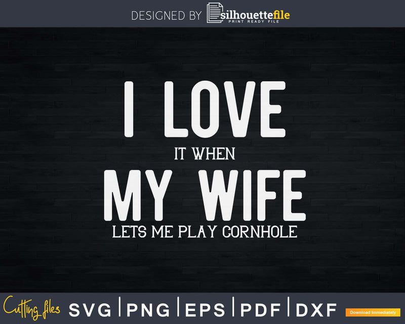 I Love It When My Wife Lets Me Play Cornhole Svg Dxf Png