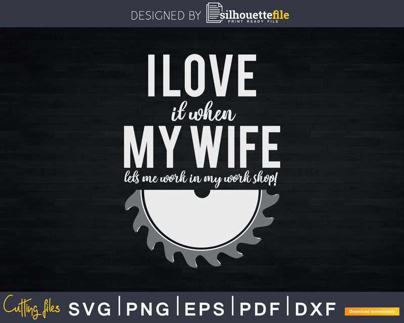 I love it when My wife lets me work in my workshop Svg