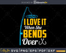 I love It When She Bends Over svg design printable cut files