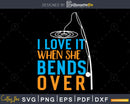 I love It When She Bends Over svg design printable cut files