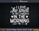 I Love The Smell Of Wet Concrete In Morning Svg Dxf Cricut