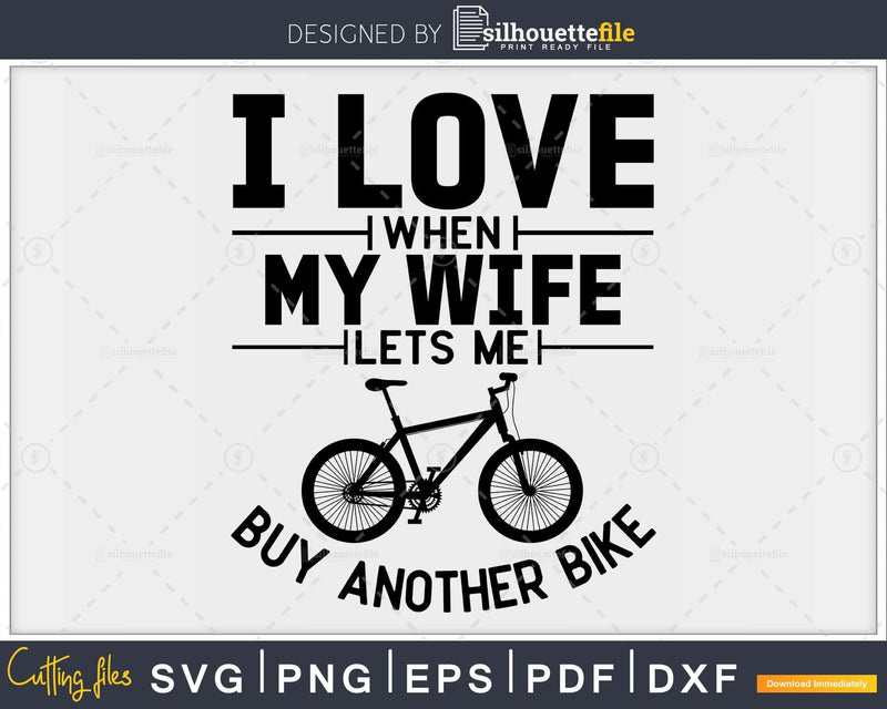 I Love When My Wife Lets Me Buy Another Bike svg png