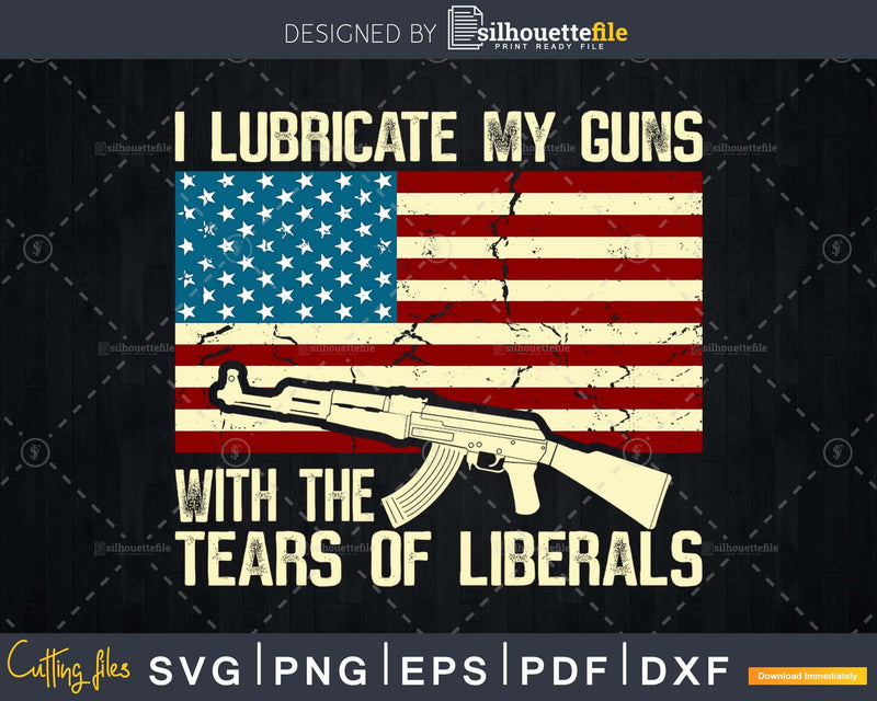 I Lubricate My Guns With Tears Of Liberals Svg cut files