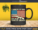 I Lubricate My Guns With Tears Of Liberals Svg cut files