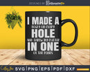 I Made A Hole In One Golf Svg Dxf Cricut Cut Files
