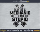 I May Be A Mechanic but Cant Fix Stupid SVG PNG digital