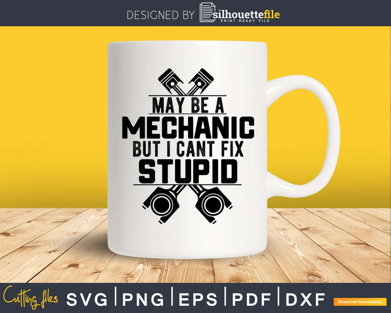 I May Be A Mechanic but Cant Fix Stupid SVG PNG digital