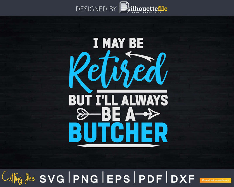 I May Be Retired But I’ll Always A Butcher Svg Dxf Png