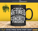 I May Be Retired But I’m Always A Concrete Finisher Svg