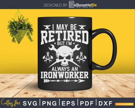I May Be Retired But I’m Always An Ironworker Svg Png Cut