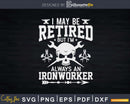 I May Be Retired But I’m Always An Ironworker Svg Png Cut