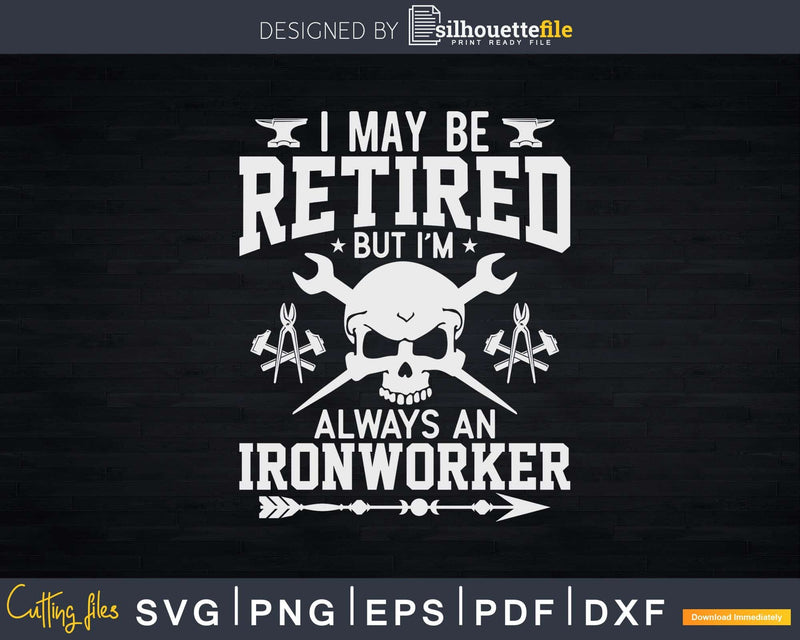 I May Be Retired But I’m Always An Ironworker Svg Png Cut