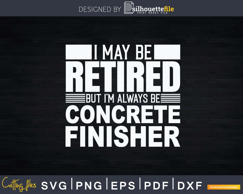 I May Be Retired But I’m Always Concrete Finisher Svg Dxf