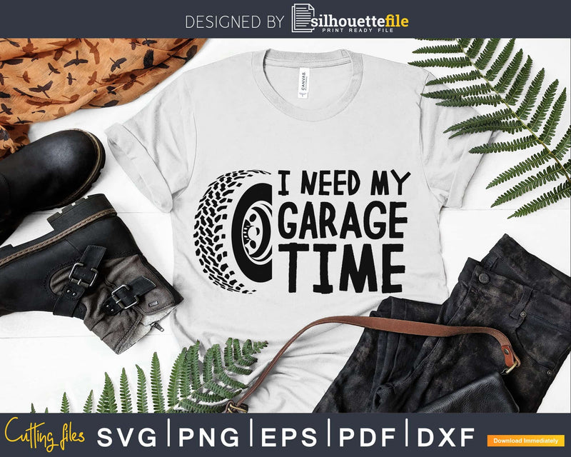 I Need my Garage Time Funny Dad Svg Design Cut Files