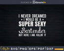I Never Dreamed Super Sexy Bartender Funny Svg Png Dxf