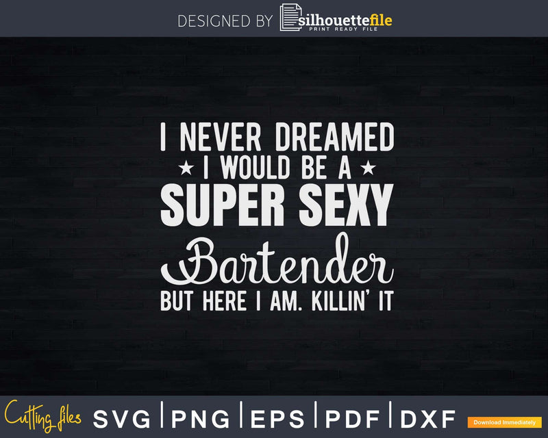 I Never Dreamed Super Sexy Bartender Funny Svg Png Dxf